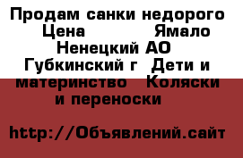 Продам санки недорого  › Цена ­ 1 300 - Ямало-Ненецкий АО, Губкинский г. Дети и материнство » Коляски и переноски   